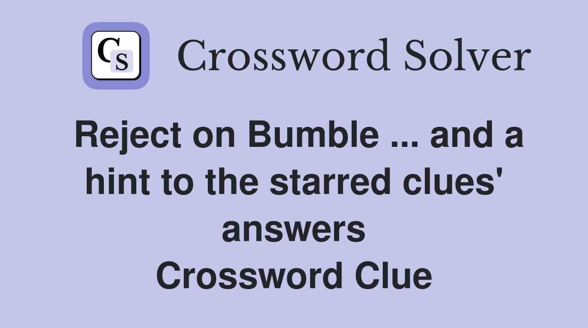 Reject on Bumble and a hint to the starred clues' answers